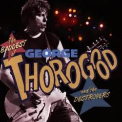 George Thorogood And The Destroyers : The Baddest of George Thorogood